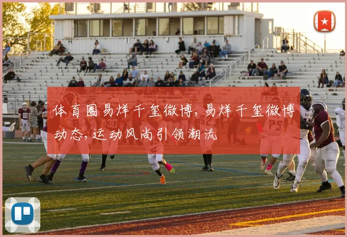 体育圈易烊千玺微博,易烊千玺微博动态,运动风尚引领潮流