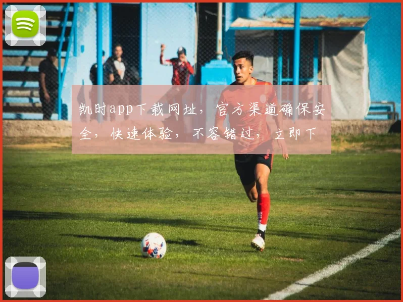 凯时app下载网址，官方渠道确保安全，快速体验，不容错过，立即下载