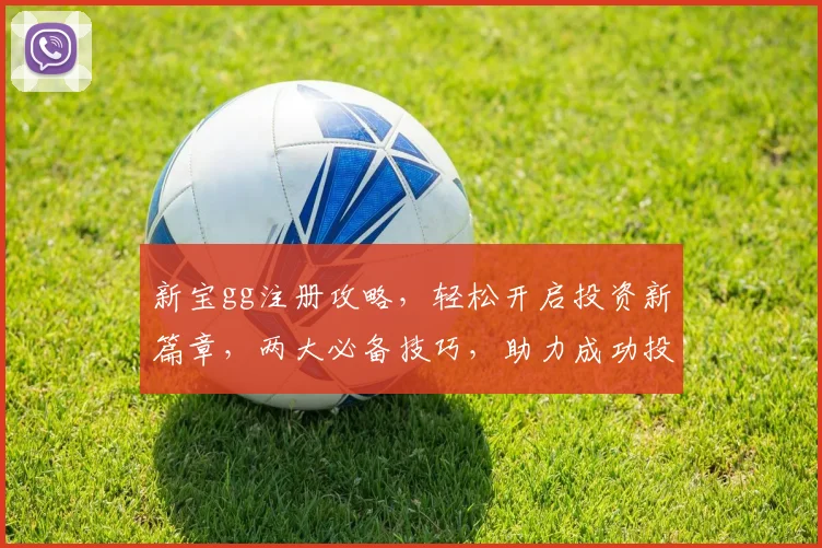 新宝gg注册攻略，轻松开启投资新篇章，两大必备技巧，助力成功投资