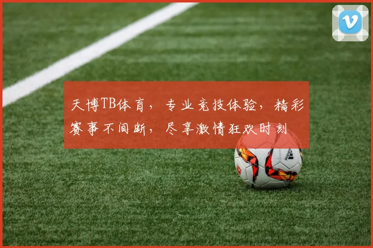 天博TB体育，专业竞技体验，精彩赛事不间断，尽享激情狂欢时刻