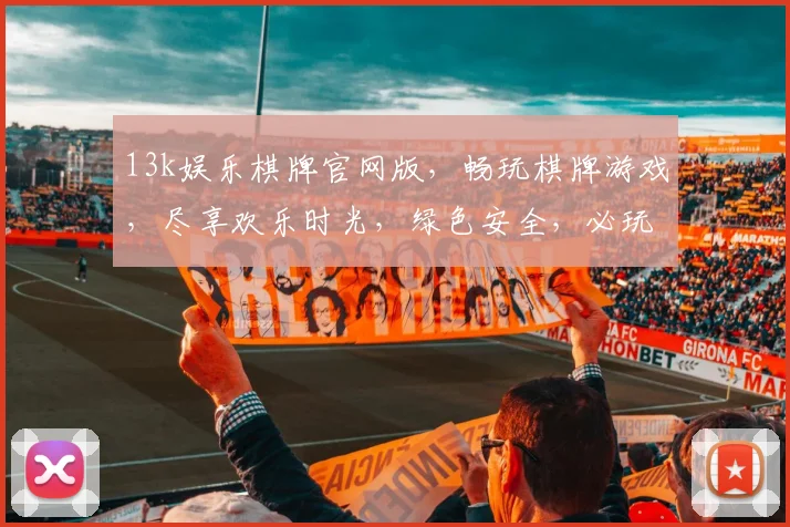 13k娱乐棋牌官网版，畅玩棋牌游戏，尽享欢乐时光，绿色安全，必玩首选