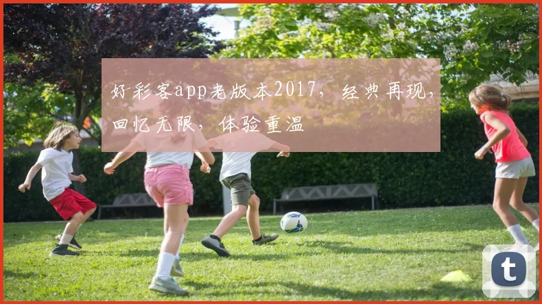 好彩客app老版本2017，经典再现，回忆无限，体验重温